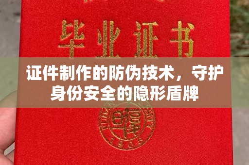 杭锦旗证件制作的防伪技术，守护身份安全的隐形盾牌
