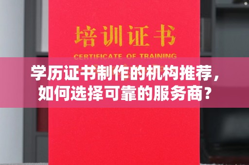 杭锦旗学历证书制作的机构推荐，如何选择可靠的服务商？