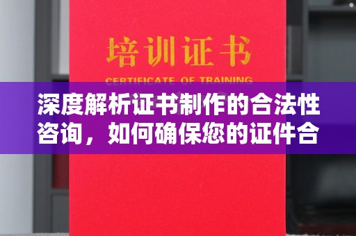 杭锦旗深度解析证书制作的合法性咨询，如何确保您的证件合规