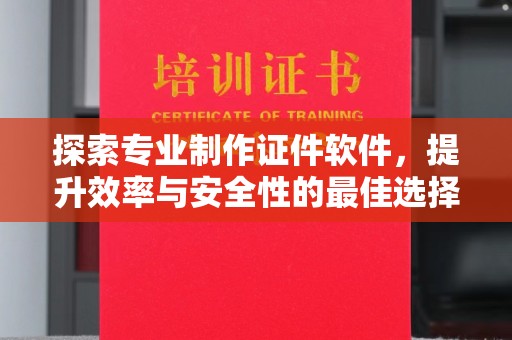 杭锦旗探索专业制作证件软件，提升效率与安全性的最佳选择