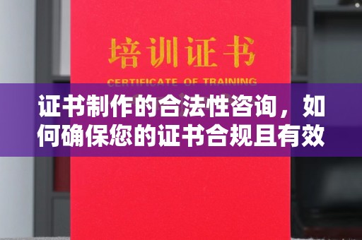 杭锦旗证书制作的合法性咨询，如何确保您的证书合规且有效？