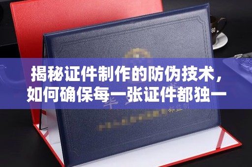 杭锦旗揭秘证件制作的防伪技术，如何确保每一张证件都独一无二
