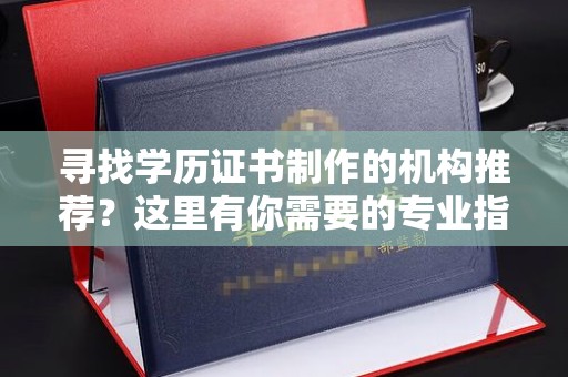 杭锦旗寻找学历证书制作的机构推荐？这里有你需要的专业指南