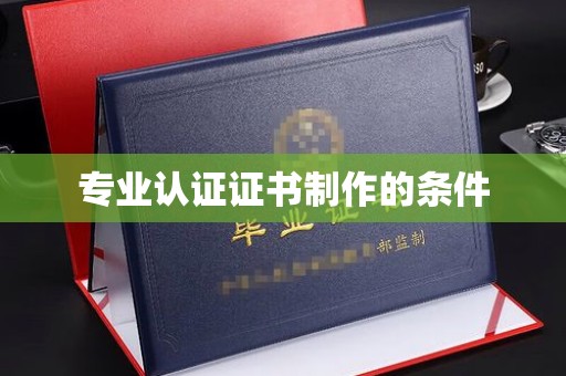 杭锦旗专业认证证书制作的条件