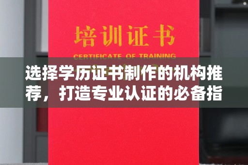 杭锦旗选择学历证书制作的机构推荐，打造专业认证的必备指南