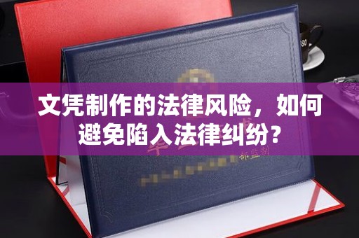 杭锦旗文凭制作的法律风险，如何避免陷入法律纠纷？