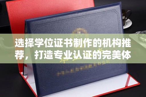 杭锦旗选择学位证书制作的机构推荐，打造专业认证的完美体验