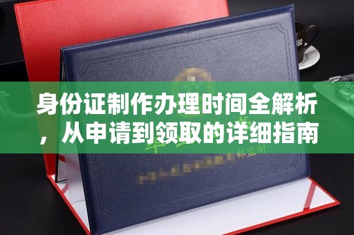 杭锦旗身份证制作办理时间全解析，从申请到领取的详细指南